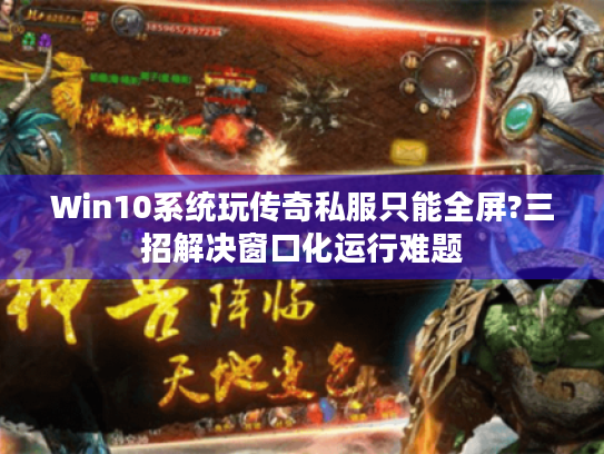 Win10系统玩传奇私服只能全屏?三招解决窗口化运行难题