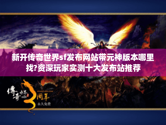 新开传奇世界sf发布网站带元神版本哪里找?资深玩家实测十大发布站推荐