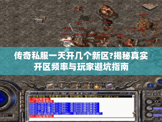 传奇私服一天开几个新区?揭秘真实开区频率与玩家避坑指南