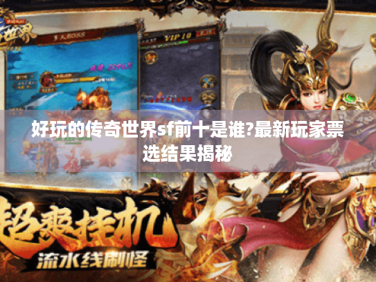 好玩的传奇世界sf前十是谁?最新玩家票选结果揭秘