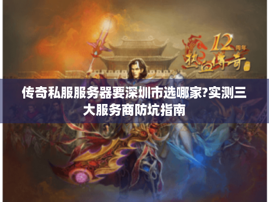 传奇私服服务器要深圳市选哪家?实测三大服务商防坑指南 传奇私服服务器要深圳市选哪家?实测三大服务商防坑指南