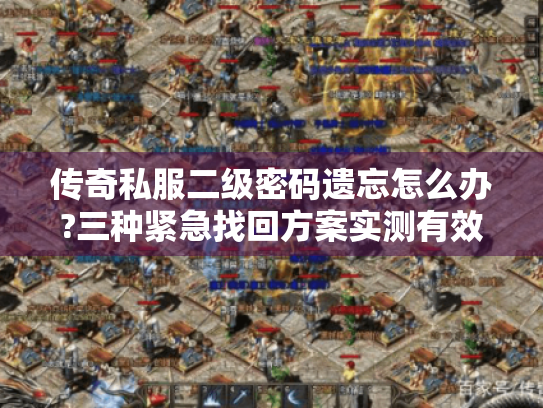 传奇私服二级密码遗忘怎么办?三种紧急找回方案实测有效