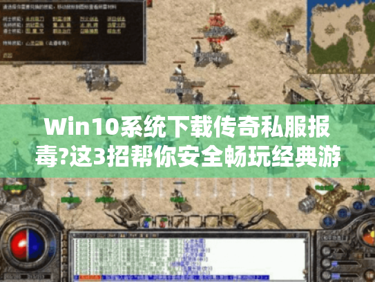 Win10系统下载传奇私服报毒?这3招帮你安全畅玩经典游戏