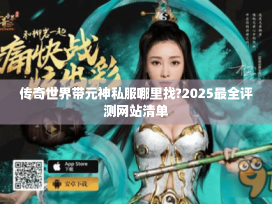 传奇世界带元神私服哪里找?2025最全评测网站清单