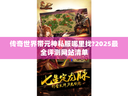 传奇世界带元神私服哪里找?2025最全评测网站清单