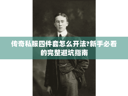 传奇私服四件套怎么开法?新手必看的完整避坑指南 传奇私服四件套怎么开法?新手必看的完整避坑指南