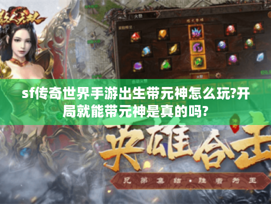 sf传奇世界手游出生带元神怎么玩?开局就能带元神是真的吗?