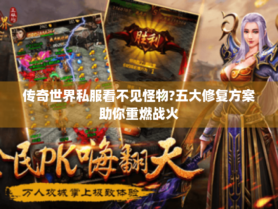 传奇世界私服看不见怪物?五大修复方案助你重燃战火