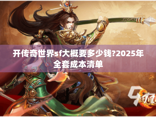开传奇世界sf大概要多少钱?2025年全套成本清单