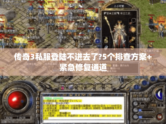 传奇3私服登陆不进去了?5个排查方案+紧急修复通道