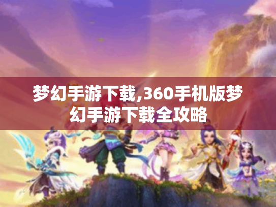 梦幻手游下载,360手机版梦幻手游下载全攻略