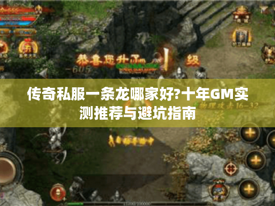 传奇私服一条龙哪家好?十年GM实测推荐与避坑指南