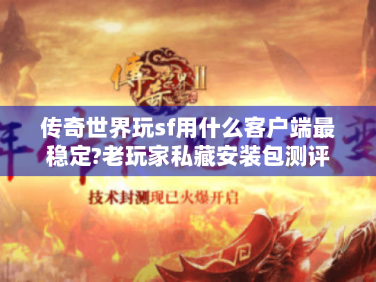 传奇世界玩sf用什么客户端最稳定?老玩家私藏安装包测评 传奇世界玩sf用什么客户端最稳定?老玩家私藏安装包测评