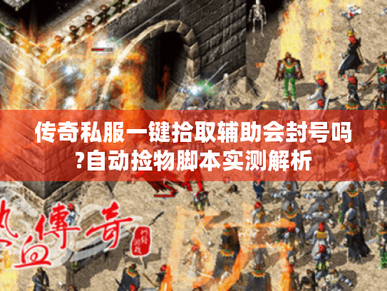 传奇私服一键拾取辅助会封号吗?自动捡物脚本实测解析