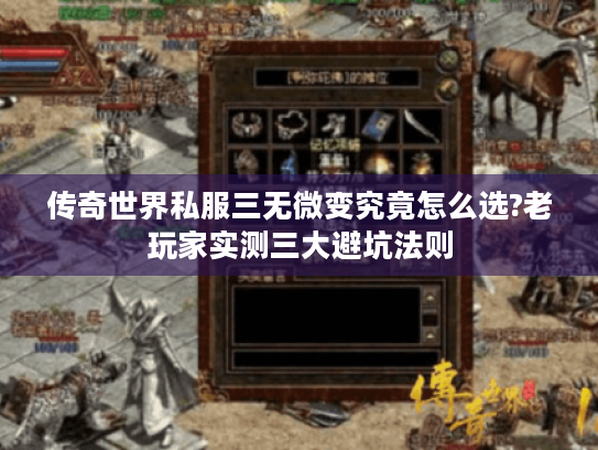 传奇世界私服三无微变究竟怎么选?老玩家实测三大避坑法则