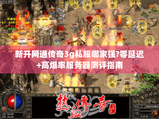 新开网通传奇3g私服哪家强?零延迟+高爆率服务器测评指南