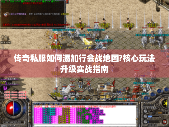 传奇私服如何添加行会战地图?核心玩法升级实战指南