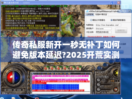 传奇私服新开一秒无补丁如何避免版本延迟?2025开荒实测报告 传奇私服新开一秒无补丁如何避免版本延迟?2025开荒实测报告