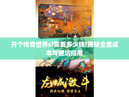 开个传奇世界sf需要多少钱?揭秘全套成本与避坑指南