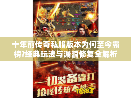 十年前传奇私服版本为何至今霸榜?经典玩法与漏洞修复全解析