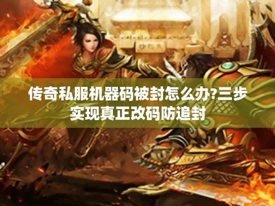 传奇私服机器码被封怎么办?三步实现真正改码防追封 传奇私服机器码被封怎么办?三步实现真正改码防追封