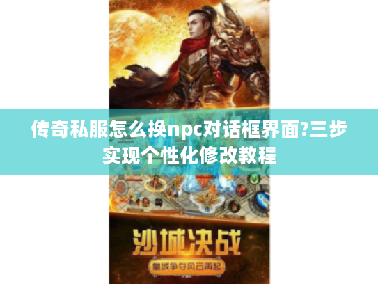 传奇私服怎么换npc对话框界面?三步实现个性化修改教程 传奇私服怎么换npc对话框界面?三步实现个性化修改教程