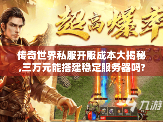 传奇世界私服开服成本大揭秘,三万元能搭建稳定服务器吗?
