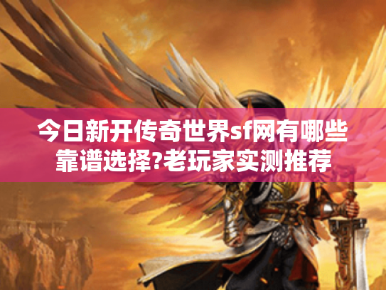 今日新开传奇世界sf网有哪些靠谱选择?老玩家实测推荐