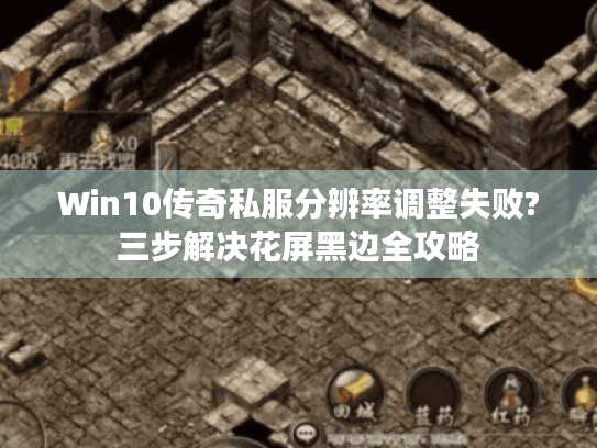 Win10传奇私服分辨率调整失败?三步解决花屏黑边全攻略