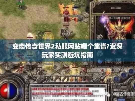 变态传奇世界2私服网站哪个靠谱?资深玩家实测避坑指南