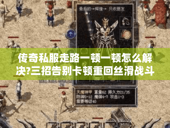 传奇私服走路一顿一顿怎么解决?三招告别卡顿重回丝滑战斗 传奇私服走路一顿一顿怎么解决?三招告别卡顿重回丝滑战斗