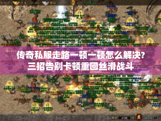 传奇私服走路一顿一顿怎么解决?三招告别卡顿重回丝滑战斗 传奇私服走路一顿一顿怎么解决?三招告别卡顿重回丝滑战斗