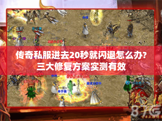 传奇私服进去20秒就闪退怎么办?三大修复方案实测有效