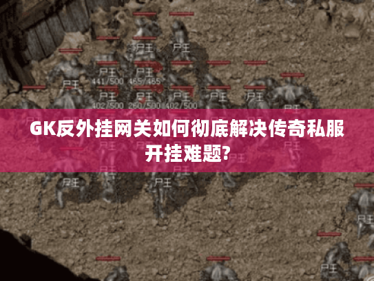 GK反外挂网关如何彻底解决传奇私服开挂难题?