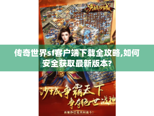 传奇世界sf客户端下载全攻略,如何安全获取最新版本?