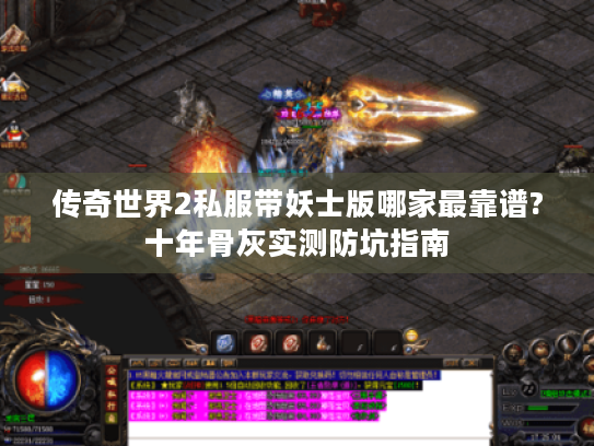 传奇世界2私服带妖士版哪家最靠谱?十年骨灰实测防坑指南 传奇世界2私服带妖士版哪家最靠谱?十年骨灰实测防坑指南