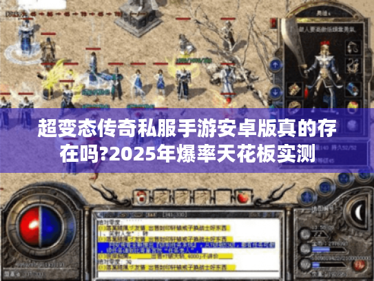 超变态传奇私服手游安卓版真的存在吗?2025年爆率天花板实测 超变态传奇私服手游安卓版真的存在吗?2025年爆率天花板实测