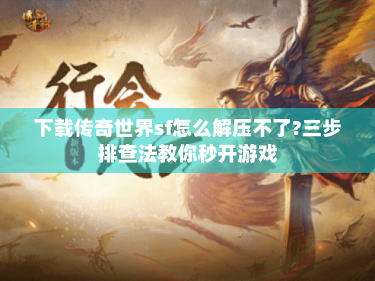 下载传奇世界sf怎么解压不了?三步排查法教你秒开游戏 下载传奇世界sf怎么解压不了?三步排查法教你秒开游戏