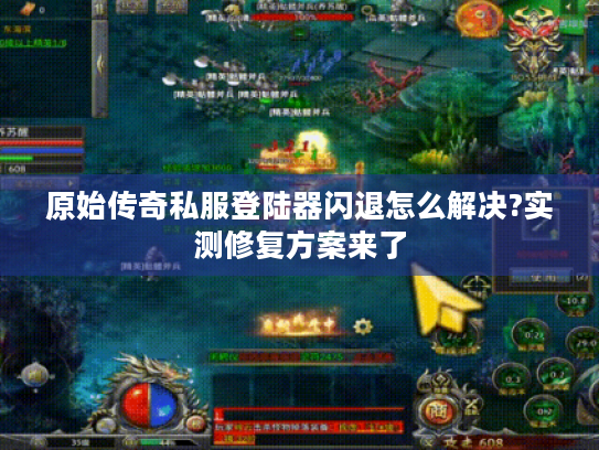 原始传奇私服登陆器闪退怎么解决?实测修复方案来了