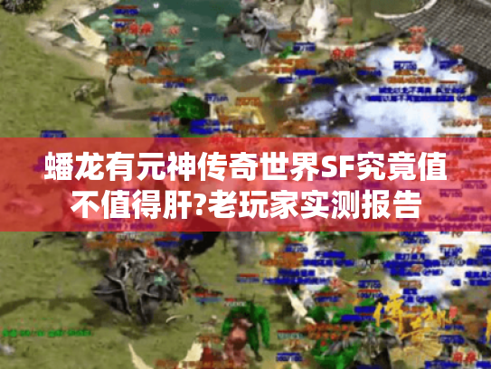 蟠龙有元神传奇世界SF究竟值不值得肝?老玩家实测报告