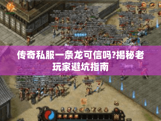 传奇私服一条龙可信吗?揭秘老玩家避坑指南
