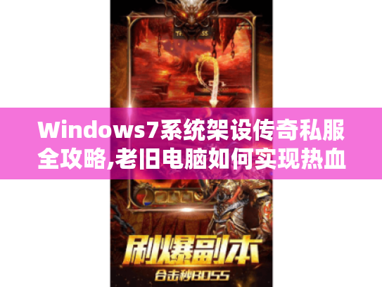Windows7系统架设传奇私服全攻略,老旧电脑如何实现热血复活? Windows7系统架设传奇私服全攻略,老旧电脑如何实现热血复活?
