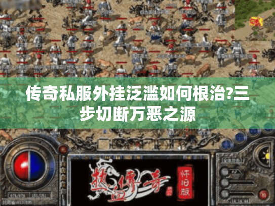 传奇私服外挂泛滥如何根治?三步切断万恶之源 传奇私服外挂泛滥如何根治?三步切断万恶之源