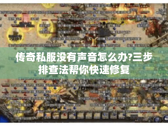 传奇私服没有声音怎么办?三步排查法帮你快速修复 传奇私服没有声音怎么办?三步排查法帮你快速修复
