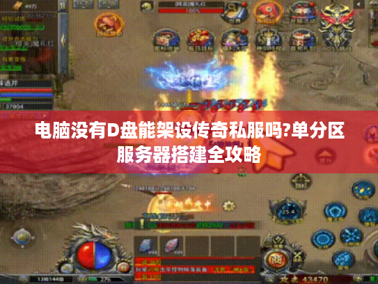 电脑没有D盘能架设传奇私服吗?单分区服务器搭建全攻略