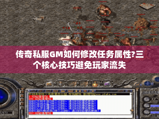 传奇私服GM如何修改任务属性?三个核心技巧避免玩家流失 传奇私服GM如何修改任务属性?三个核心技巧避免玩家流失