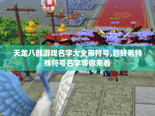 天龙八部游戏名字大全带符号,超好看特殊符号名字等你来看 天龙八部游戏名字大全带符号,超好看特殊符号名字等你来看