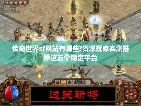 传奇世界sf网站有哪些?资深玩家实测推荐这五个稳定平台 传奇世界sf网站有哪些?资深玩家实测推荐这五个稳定平台