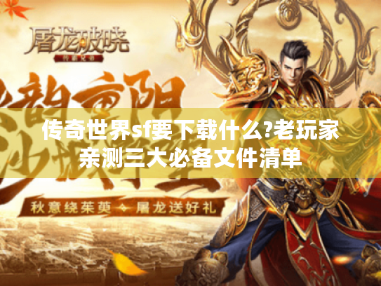 传奇世界sf要下载什么?老玩家亲测三大必备文件清单 传奇世界sf要下载什么?老玩家亲测三大必备文件清单