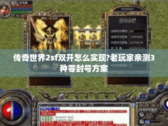 传奇世界2sf双开怎么实现?老玩家亲测3种零封号方案 传奇世界2sf双开怎么实现?老玩家亲测3种零封号方案